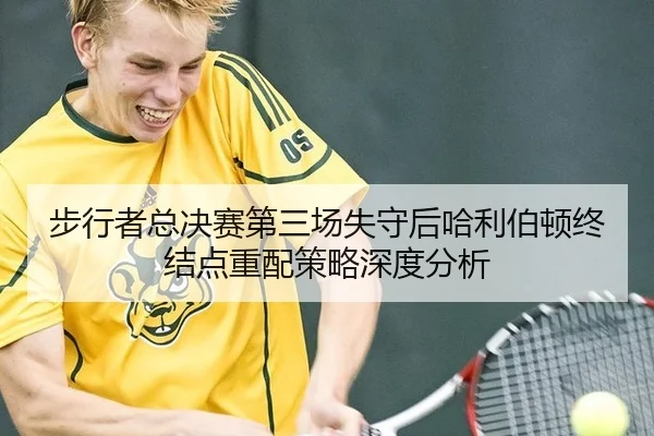 步行者总决赛第三场失守后哈利伯顿终结点重配策略深度分析