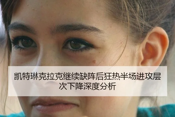 凯特琳克拉克继续缺阵后狂热半场进攻层次下降深度分析