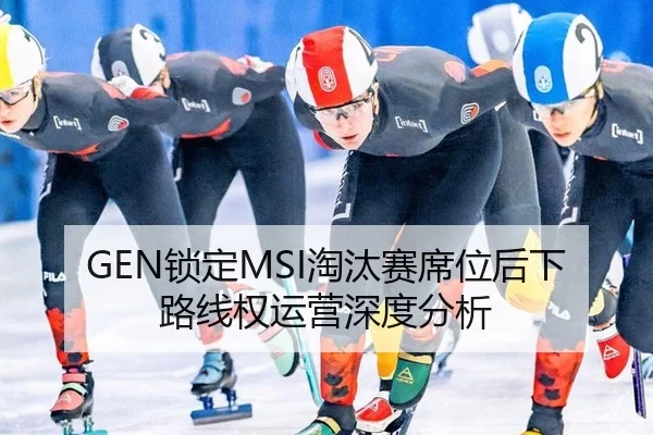 GEN锁定MSI淘汰赛席位后下路线权运营深度分析